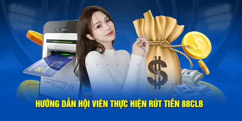 Hướng dẫn hội viên thực hiện  rút tiền 88CLB