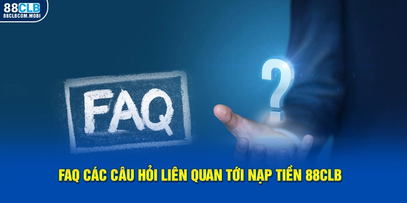 FAQ các câu hỏi liên quan tới nạp tiền 88clb