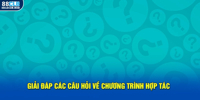 Giải đáp các câu hỏi về chương trình hợp tác