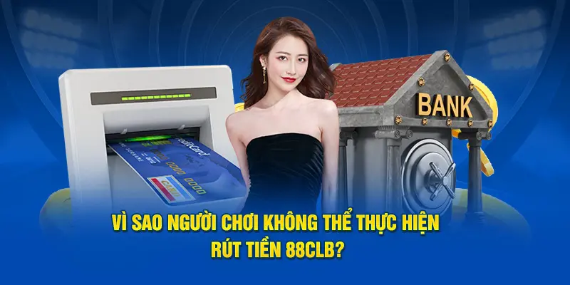 Vì sao người chơi không thể thực hiện rút tiền 88CLB?