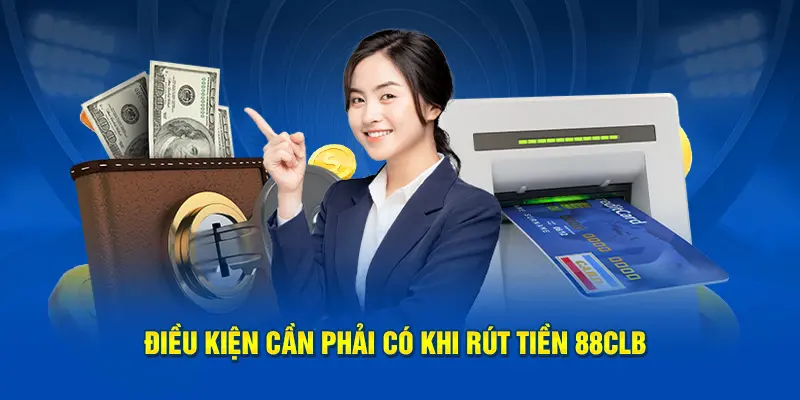 Điều kiện cần phải có khi  rút tiền 88CLB