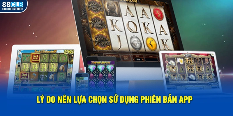 Lý do nên lựa chọn sử dụng phiên bản app