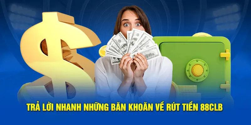 Trả lời nhanh những băn khoăn về rút tiền 88CLB