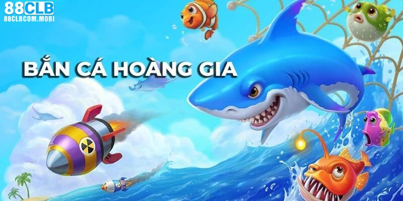 Tìm hiểu sơ lược về bắn cá hoàng gia là gì